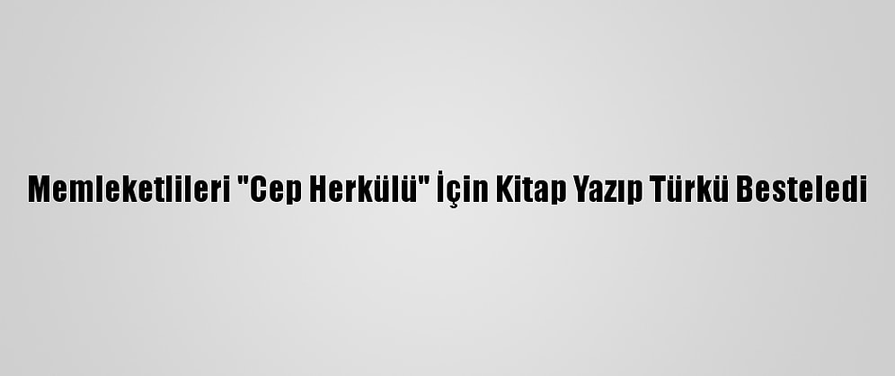 Memleketlileri "Cep Herkülü" İçin Kitap Yazıp Türkü Besteledi