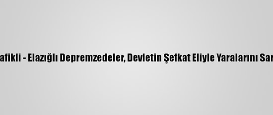 Grafikli - Elazığlı Depremzedeler, Devletin Şefkat Eliyle Yaralarını Sardı