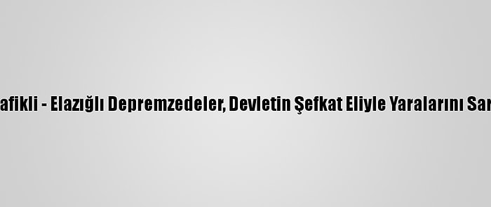 Grafikli - Elazığlı Depremzedeler, Devletin Şefkat Eliyle Yaralarını Sardı