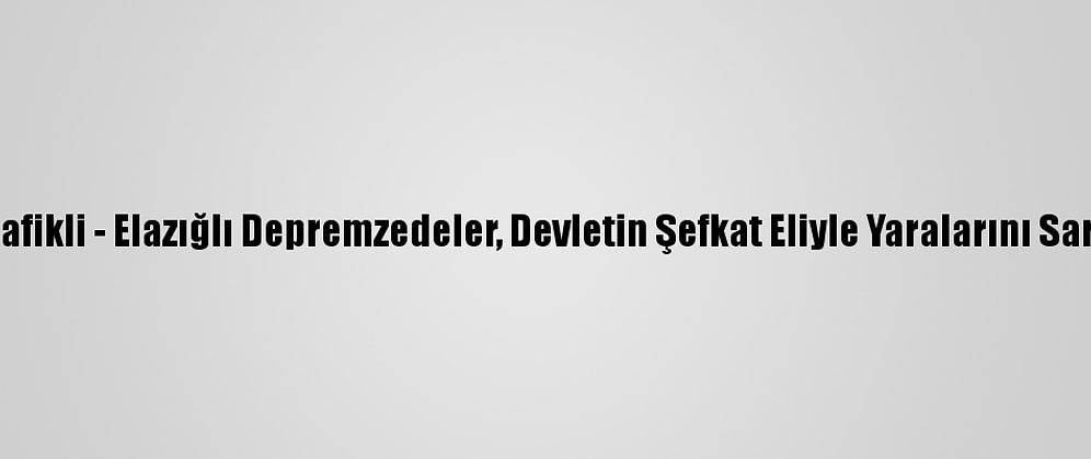 Grafikli - Elazığlı Depremzedeler, Devletin Şefkat Eliyle Yaralarını Sardı