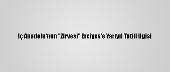 İç Anadolu'nun "Zirvesi" Erciyes'e Yarıyıl Tatili İlgisi