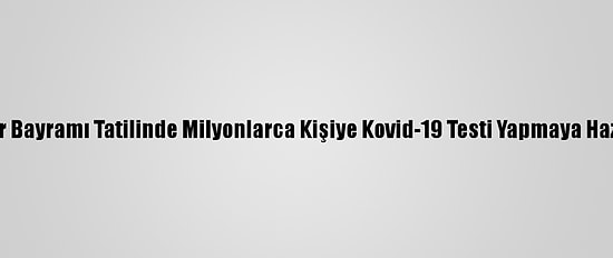 Çin, Bahar Bayramı Tatilinde Milyonlarca Kişiye Kovid-19 Testi Yapmaya Hazırlanıyor