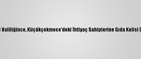 İstanbul Valiliğince, Küçükçekmece'deki İhtiyaç Sahiplerine Gıda Kolisi Dağıtıldı