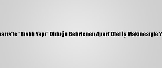 Marmaris'te "Riskli Yapı" Olduğu Belirlenen Apart Otel İş Makinesiyle Yıkıldı