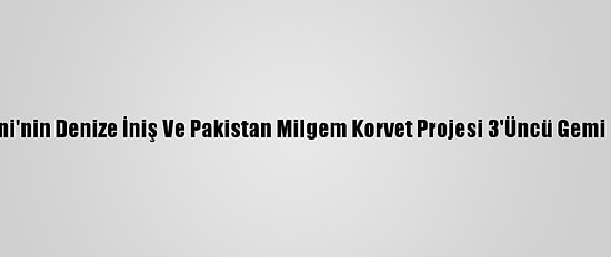 İstanbul Fırkateyni'nin Denize İniş Ve Pakistan Milgem Korvet Projesi 3'Üncü Gemi İlk Kaynak Töreni