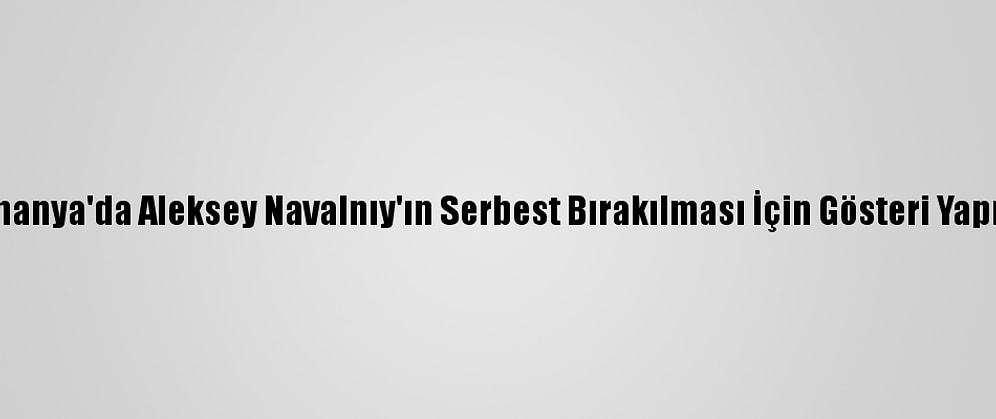 Almanya'da Aleksey Navalnıy'ın Serbest Bırakılması İçin Gösteri Yapıldı
