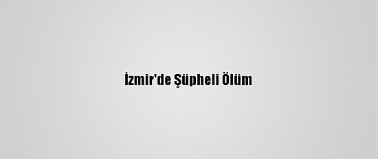 İzmir'de Şüpheli Ölüm