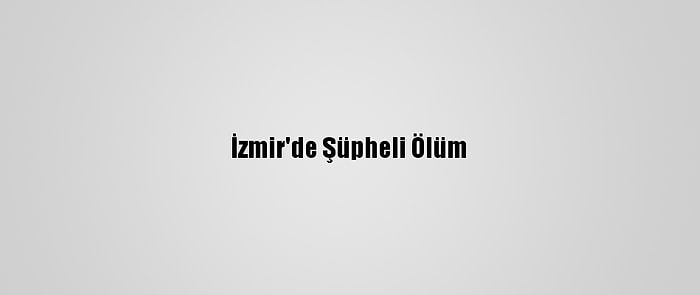 İzmir'de Şüpheli Ölüm