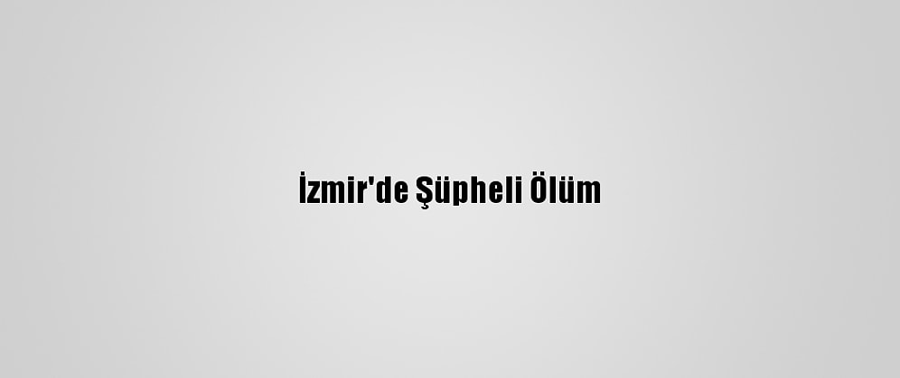 İzmir'de Şüpheli Ölüm