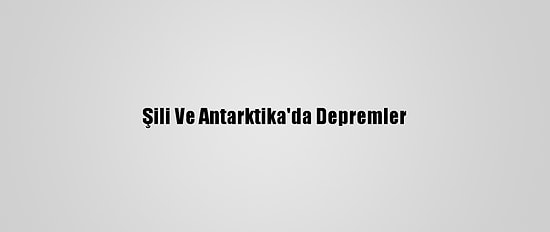 Şili Ve Antarktika'da Depremler