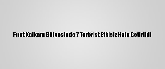 Fırat Kalkanı Bölgesinde 7 Terörist Etkisiz Hale Getirildi