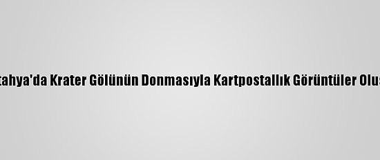 Kütahya'da Krater Gölünün Donmasıyla Kartpostallık Görüntüler Oluştu