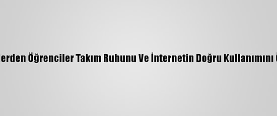 Farklı İllerden Öğrenciler Takım Ruhunu Ve İnternetin Doğru Kullanımını Öğrendi