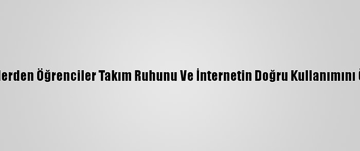 Farklı İllerden Öğrenciler Takım Ruhunu Ve İnternetin Doğru Kullanımını Öğrendi