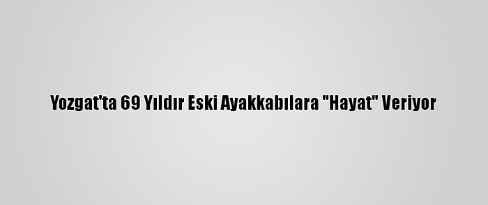 Yozgat'ta 69 Yıldır Eski Ayakkabılara "Hayat" Veriyor