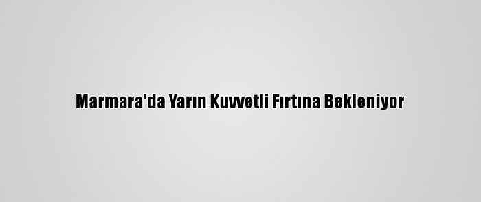 Marmara'da Yarın Kuvvetli Fırtına Bekleniyor