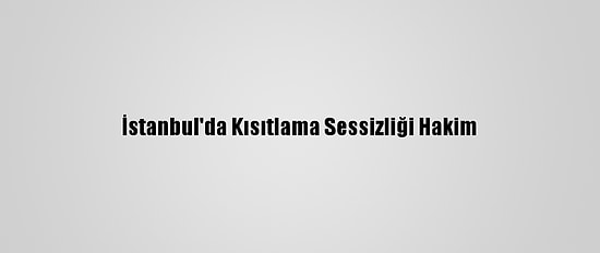 İstanbul'da Kısıtlama Sessizliği Hakim