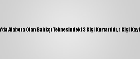 Datça'da Alabora Olan Balıkçı Teknesindeki 3 Kişi Kurtarıldı, 1 Kişi Kayboldu