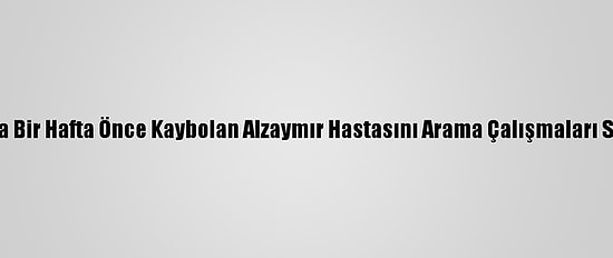 Tokat'ta Bir Hafta Önce Kaybolan Alzaymır Hastasını Arama Çalışmaları Sürüyor