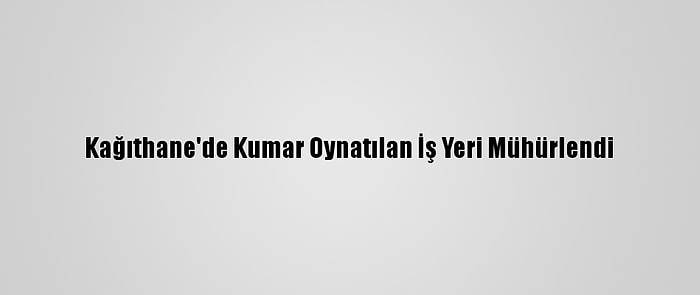 Kağıthane'de Kumar Oynatılan İş Yeri Mühürlendi