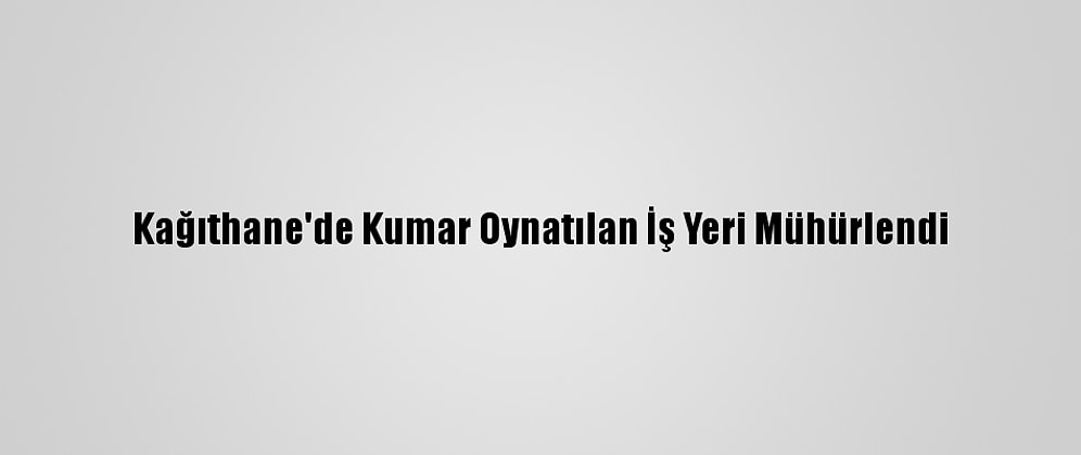 Kağıthane'de Kumar Oynatılan İş Yeri Mühürlendi