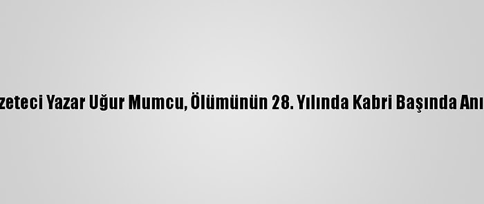 Gazeteci Yazar Uğur Mumcu, Ölümünün 28. Yılında Kabri Başında Anıldı
