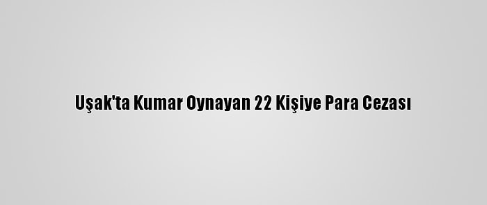 Uşak'ta Kumar Oynayan 22 Kişiye Para Cezası