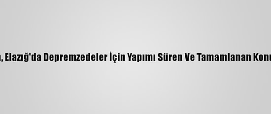 Bakan Kurum'dan, Elazığ'da Depremzedeler İçin Yapımı Süren Ve Tamamlanan Konutlarda İnceleme: