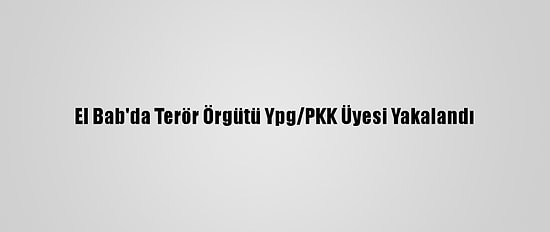 El Bab'da Terör Örgütü Ypg/PKK Üyesi Yakalandı