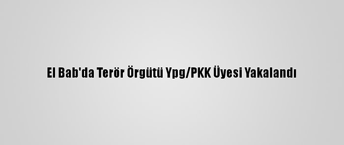 El Bab'da Terör Örgütü Ypg/PKK Üyesi Yakalandı