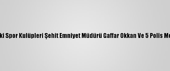 Diyarbakır'daki Spor Kulüpleri Şehit Emniyet Müdürü Gaffar Okkan Ve 5 Polis Memurunu Andı