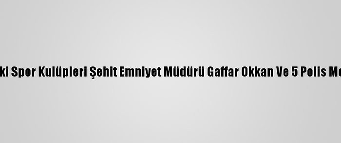 Diyarbakır'daki Spor Kulüpleri Şehit Emniyet Müdürü Gaffar Okkan Ve 5 Polis Memurunu Andı