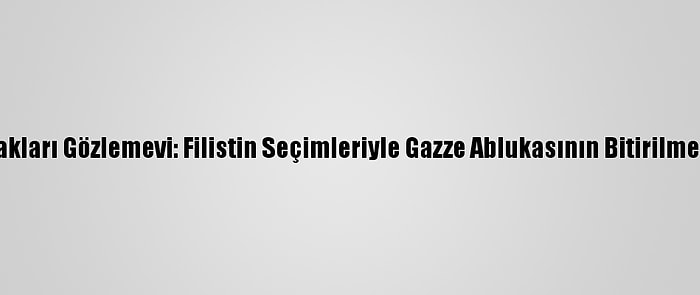 Avrupa-Akdeniz İnsan Hakları Gözlemevi: Filistin Seçimleriyle Gazze Ablukasının Bitirilmesi İçin Güvence Verilsin