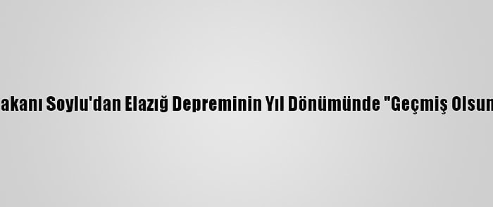 İçişleri Bakanı Soylu'dan Elazığ Depreminin Yıl Dönümünde "Geçmiş Olsun" Mesajı: