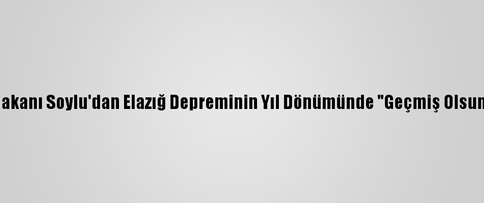 İçişleri Bakanı Soylu'dan Elazığ Depreminin Yıl Dönümünde "Geçmiş Olsun" Mesajı: