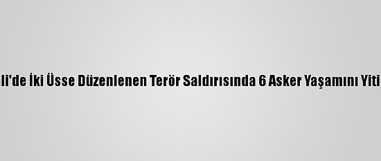 Mali'de İki Üsse Düzenlenen Terör Saldırısında 6 Asker Yaşamını Yitirdi