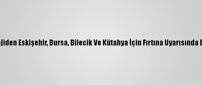 Meteorolojiden Eskişehir, Bursa, Bilecik Ve Kütahya İçin Fırtına Uyarısında Bulunuldu