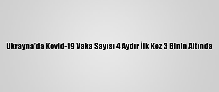 Ukrayna'da Kovid-19 Vaka Sayısı 4 Aydır İlk Kez 3 Binin Altında