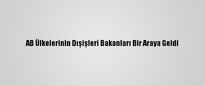 AB Ülkelerinin Dışişleri Bakanları Bir Araya Geldi