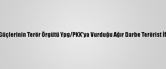 Güvenlik Güçlerinin Terör Örgütü Ypg/PKK'ya Vurduğu Ağır Darbe Terörist İfadesinde