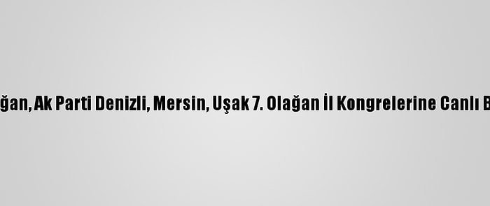 Cumhurbaşkanı Erdoğan, Ak Parti Denizli, Mersin, Uşak 7. Olağan İl Kongrelerine Canlı Bağlantıyla Katıldı: (1)