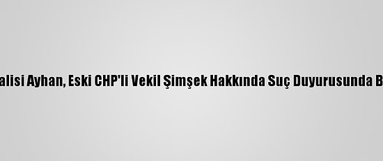 Sivas Valisi Ayhan, Eski CHP'li Vekil Şimşek Hakkında Suç Duyurusunda Bulundu
