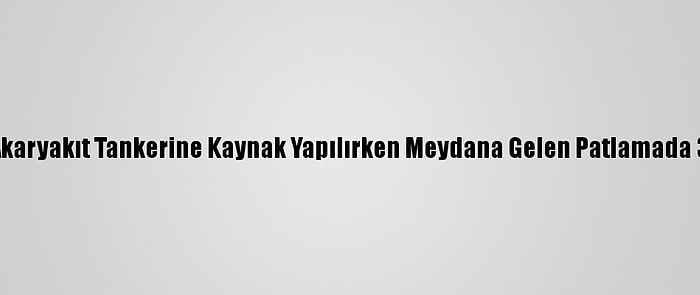 Kırklareli'nde Akaryakıt Tankerine Kaynak Yapılırken Meydana Gelen Patlamada 3 İşçi Yaralandı