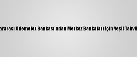 Uluslararası Ödemeler Bankası'ndan Merkez Bankaları İçin Yeşil Tahvil Fonu