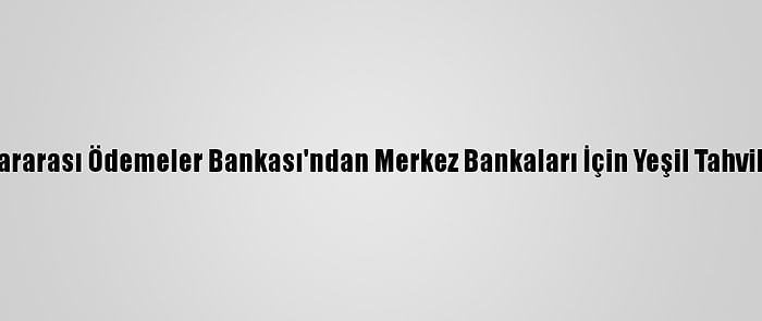 Uluslararası Ödemeler Bankası'ndan Merkez Bankaları İçin Yeşil Tahvil Fonu