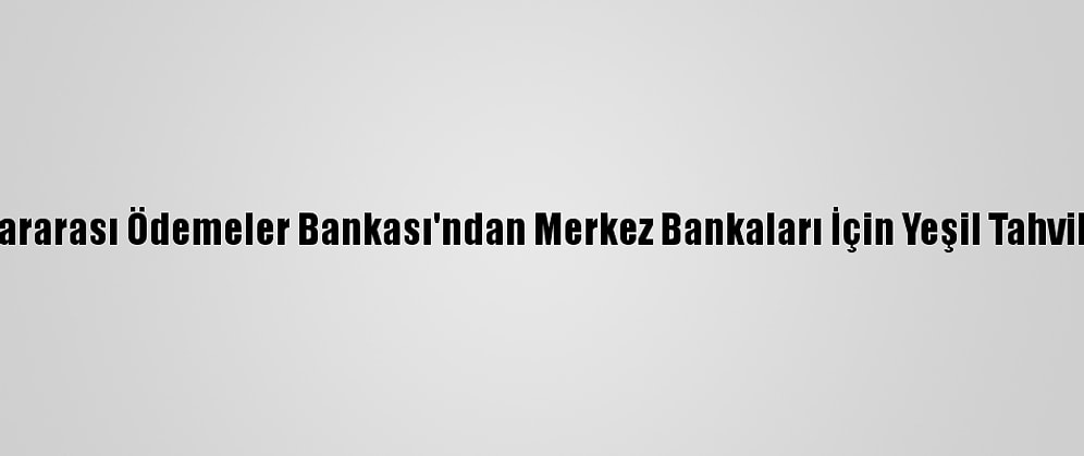 Uluslararası Ödemeler Bankası'ndan Merkez Bankaları İçin Yeşil Tahvil Fonu