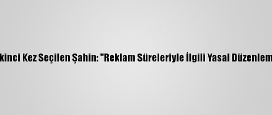 Rtük Başkanlığına İkinci Kez Seçilen Şahin: "Reklam Süreleriyle İlgili Yasal Düzenlememizi Tamamladık"