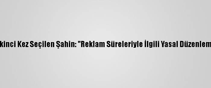 Rtük Başkanlığına İkinci Kez Seçilen Şahin: "Reklam Süreleriyle İlgili Yasal Düzenlememizi Tamamladık"