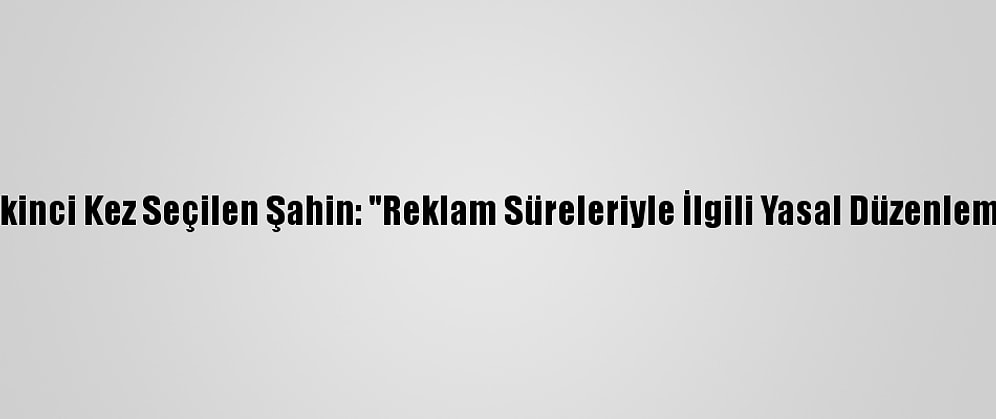 Rtük Başkanlığına İkinci Kez Seçilen Şahin: "Reklam Süreleriyle İlgili Yasal Düzenlememizi Tamamladık"