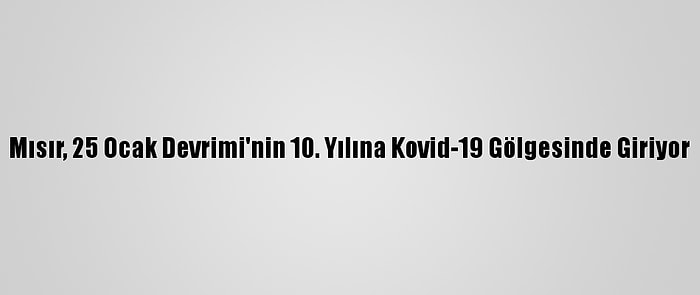 Mısır, 25 Ocak Devrimi'nin 10. Yılına Kovid-19 Gölgesinde Giriyor